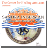Sandra Ingerman Shamanism - Listen With Your Heart: Sandra Ingerman on Shamanism, Healing & Nature. A healing arts film DVD featuring shaman and teacher of shamanism Sandra Ingerman